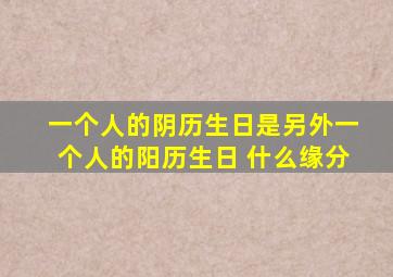 一个人的阴历生日是另外一个人的阳历生日 什么缘分
